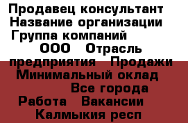 Продавец-консультант › Название организации ­ Группа компаний A.Trade, ООО › Отрасль предприятия ­ Продажи › Минимальный оклад ­ 15 000 - Все города Работа » Вакансии   . Калмыкия респ.